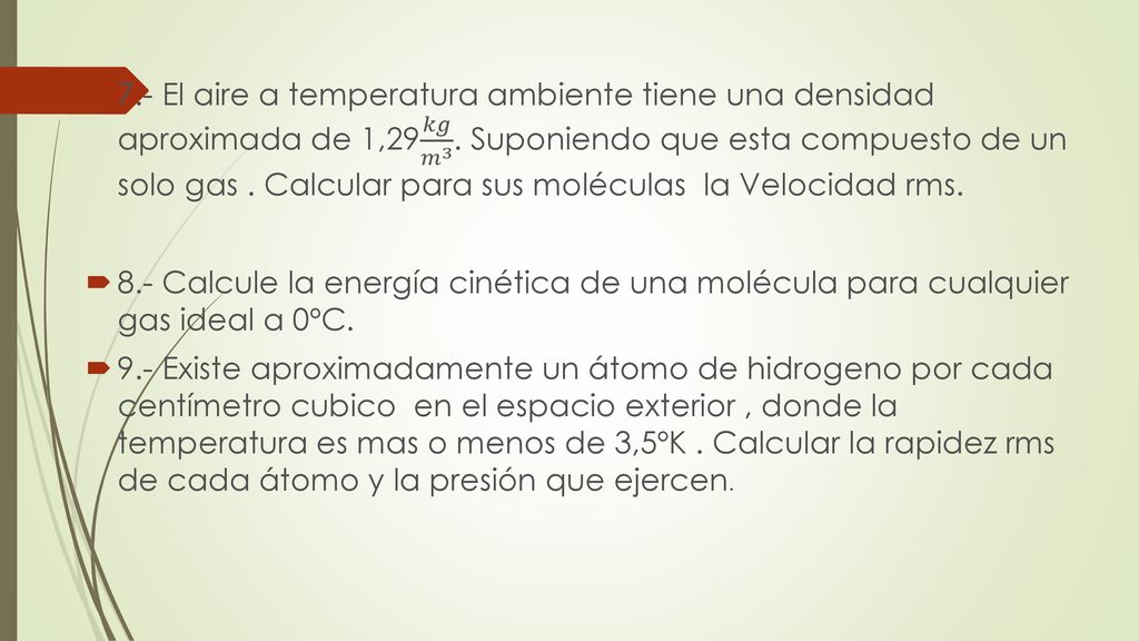 7.- El aire a temperatura ambiente tiene una densidad aproximada de 1,29 𝑘𝑔 𝑚 3 . Suponiendo que esta compuesto de un solo gas . Calcular para sus moléculas la Velocidad rms.