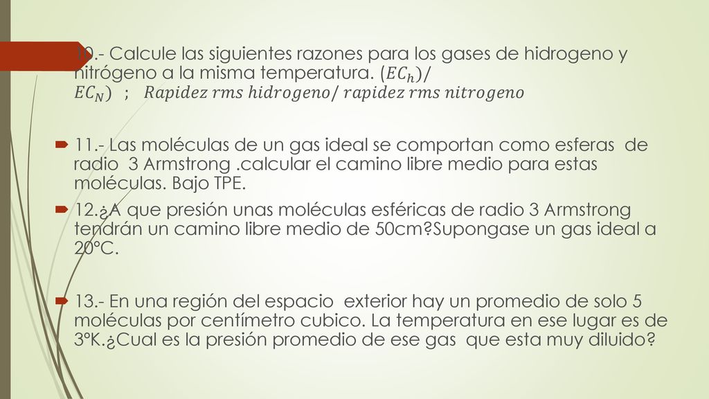10.- Calcule las siguientes razones para los gases de hidrogeno y nitrógeno a la misma temperatura. ( 𝐸𝐶 ℎ )/ 𝐸𝐶 𝑁 ) ; 𝑅𝑎𝑝𝑖𝑑𝑒𝑧 𝑟𝑚𝑠 ℎ𝑖𝑑𝑟𝑜𝑔𝑒𝑛𝑜/ 𝑟𝑎𝑝𝑖𝑑𝑒𝑧 𝑟𝑚𝑠 𝑛𝑖𝑡𝑟𝑜𝑔𝑒𝑛𝑜