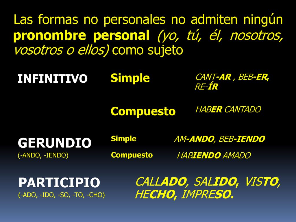 Las formas no personales no admiten ningún pronombre personal (yo, tú, él, nosotros, vosotros o ellos) como sujeto..