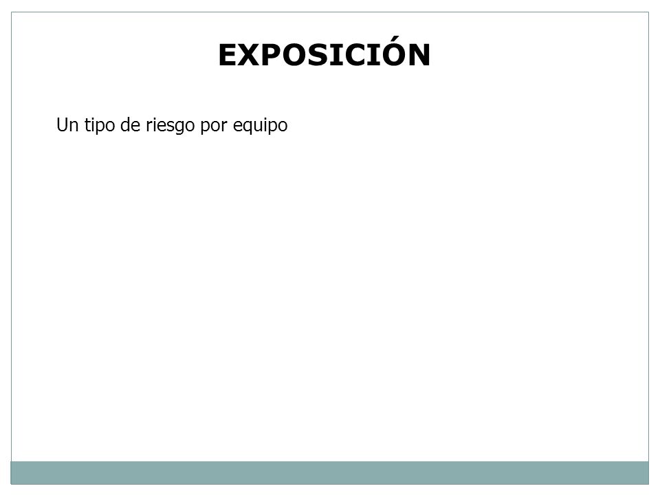 EXPOSICIÓN Un tipo de riesgo por equipo