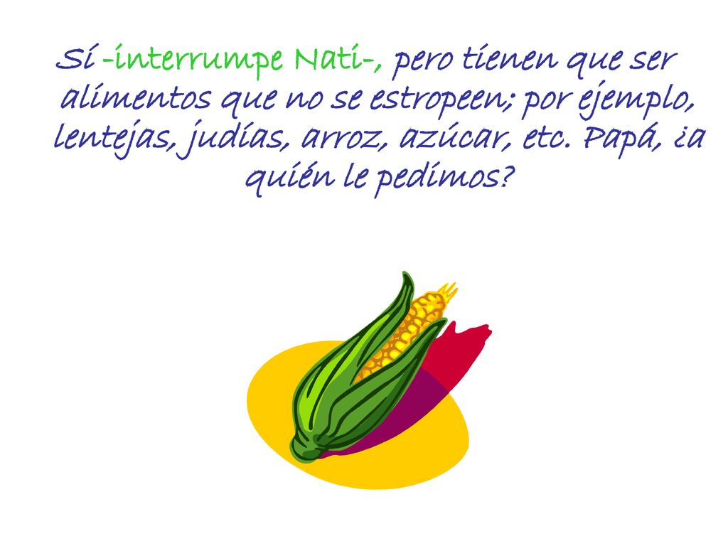 Sí -interrumpe Nati-, pero tienen que ser alimentos que no se estropeen; por ejemplo, lentejas, judías, arroz, azúcar, etc.