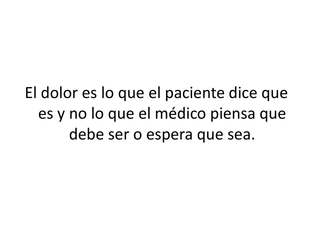 El dolor es lo que el paciente dice que es y no lo que el médico piensa que debe ser o espera que sea.