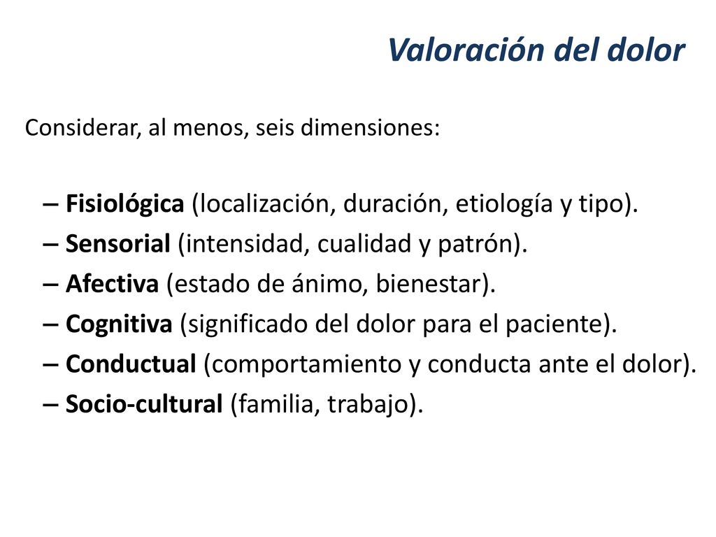 Valoración del dolor Considerar, al menos, seis dimensiones: Fisiológica (localización, duración, etiología y tipo).