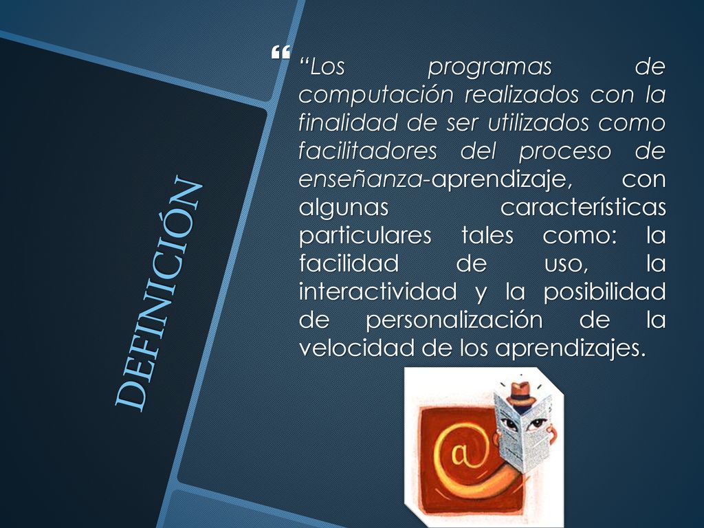 Los programas de computación realizados con la finalidad de ser utilizados como facilitadores del proceso de enseñanza-aprendizaje, con algunas características particulares tales como: la facilidad de uso, la interactividad y la posibilidad de personalización de la velocidad de los aprendizajes.