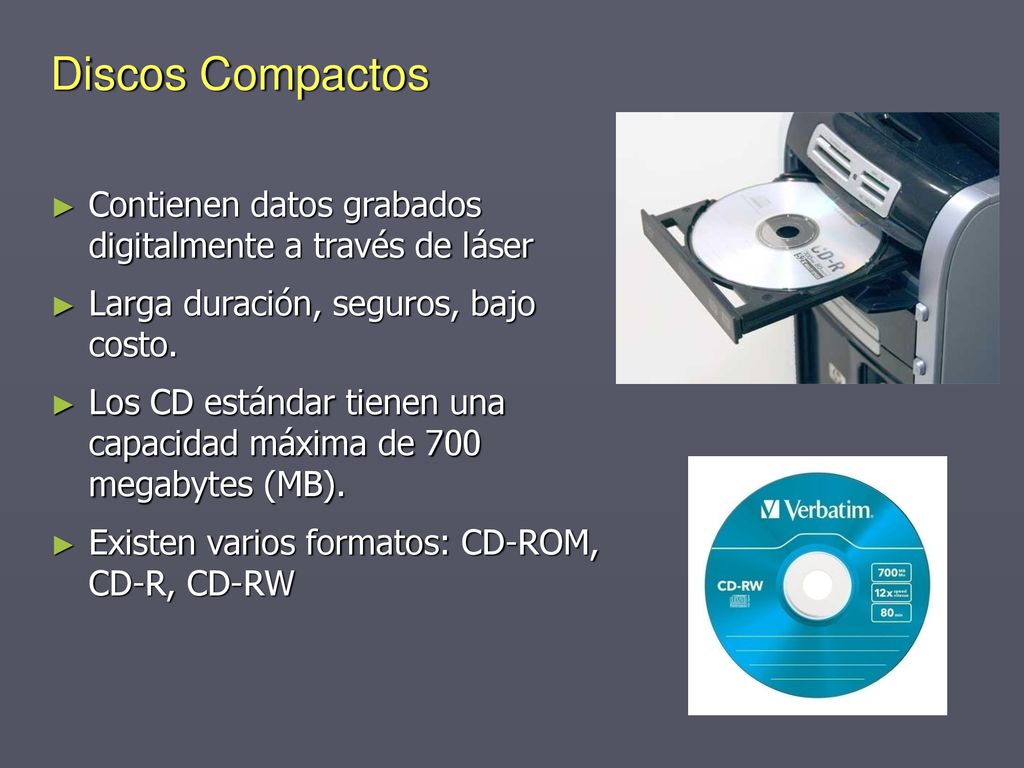 Discos Compactos Contienen datos grabados digitalmente a través de láser. Larga duración, seguros, bajo costo.