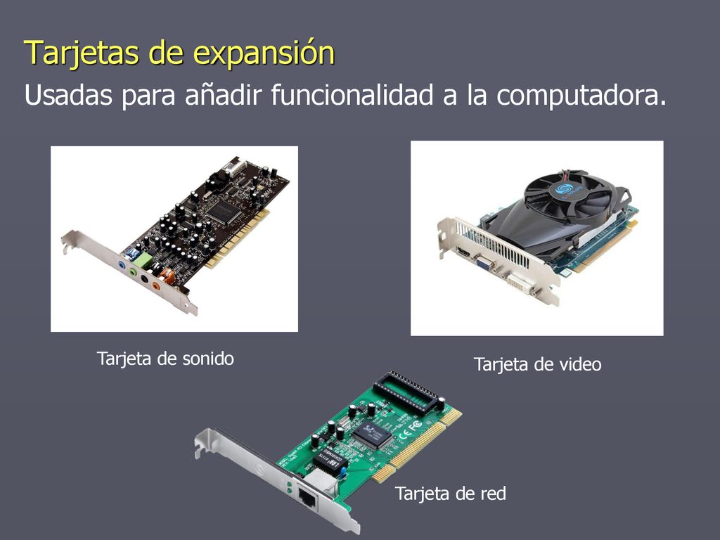 Tarjetas de expansión Usadas para añadir funcionalidad a la computadora. Tarjeta de sonido. Tarjeta de video.