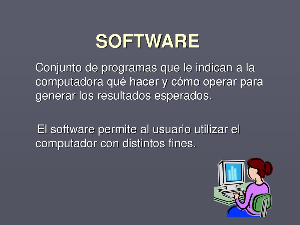 SOFTWARE Conjunto de programas que le indican a la computadora qué hacer y cómo operar para generar los resultados esperados.