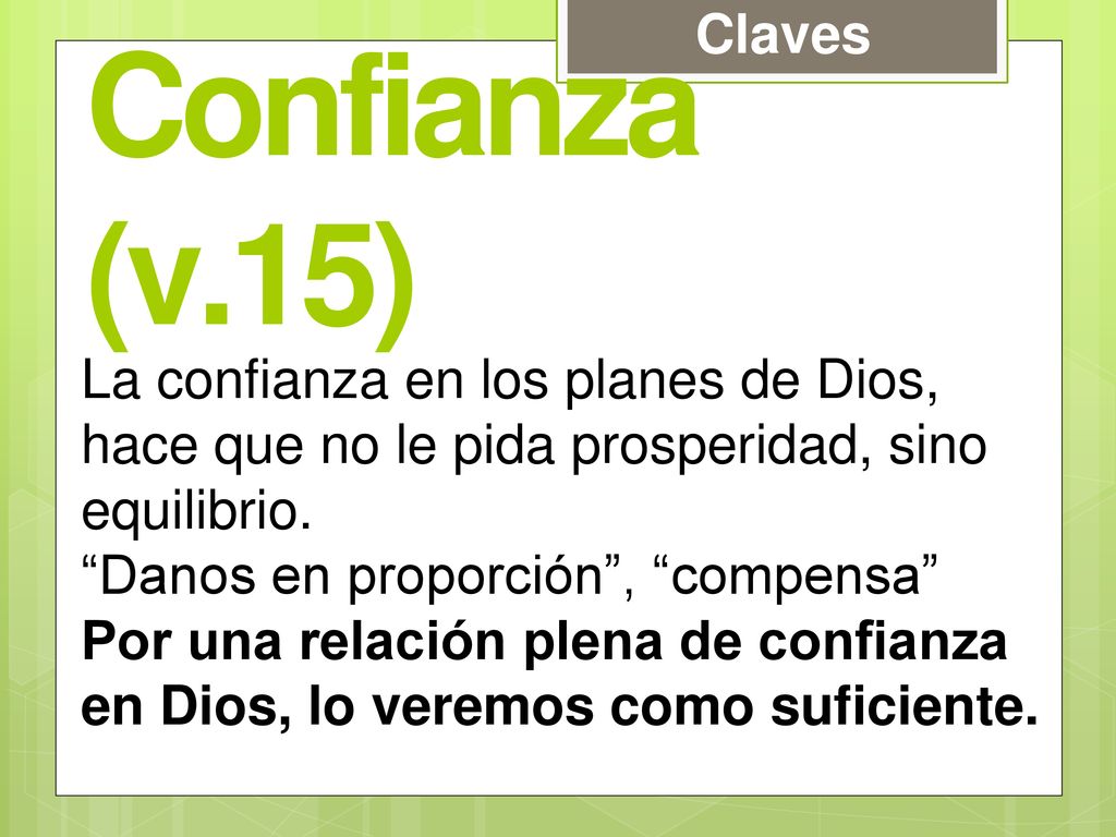 Claves Confianza (v.15) La confianza en los planes de Dios, hace que no le pida prosperidad, sino equilibrio.
