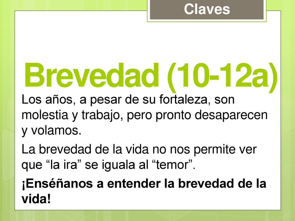 Claves Brevedad (10-12a) Los años, a pesar de su fortaleza, son molestia y trabajo, pero pronto desaparecen y volamos.