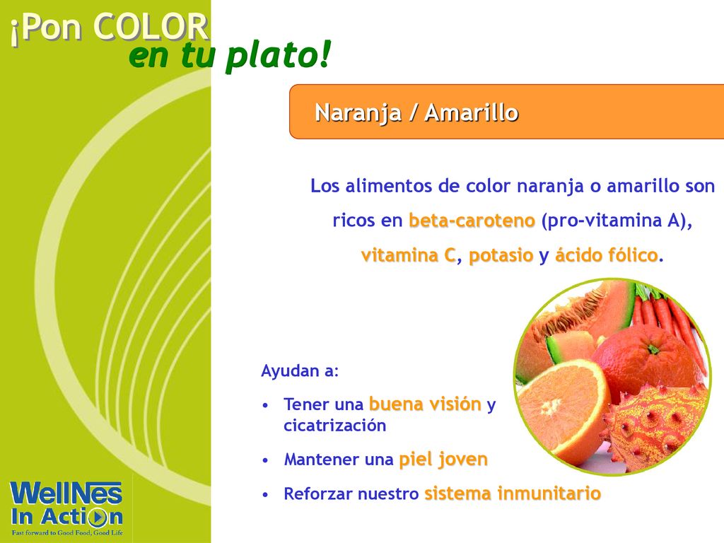 Naranja / Amarillo Los alimentos de color naranja o amarillo son ricos en beta-caroteno (pro-vitamina A), vitamina C, potasio y ácido fólico.