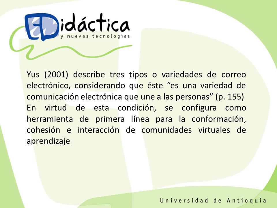 Yus (2001) describe tres tipos o variedades de correo electrónico, considerando que éste es una variedad de comunicación electrónica que une a las personas (p. 155)