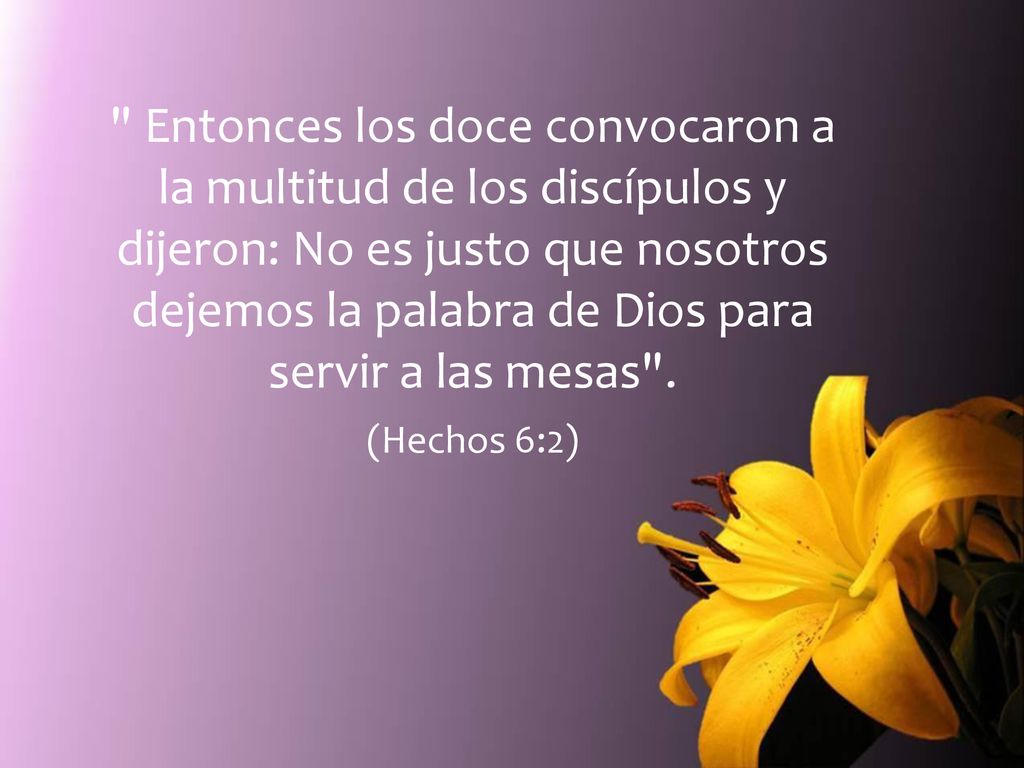 Entonces los doce convocaron a la multitud de los discípulos y dijeron: No es justo que nosotros dejemos la palabra de Dios para servir a las mesas .