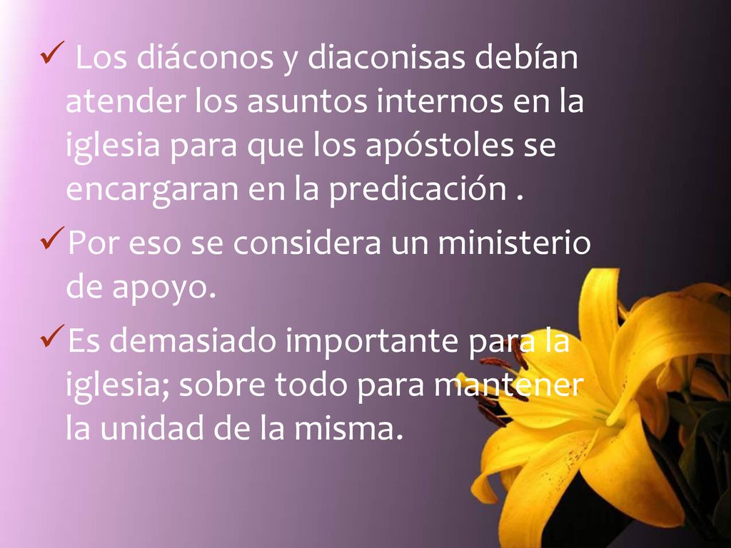 Los diáconos y diaconisas debían atender los asuntos internos en la iglesia para que los apóstoles se encargaran en la predicación .