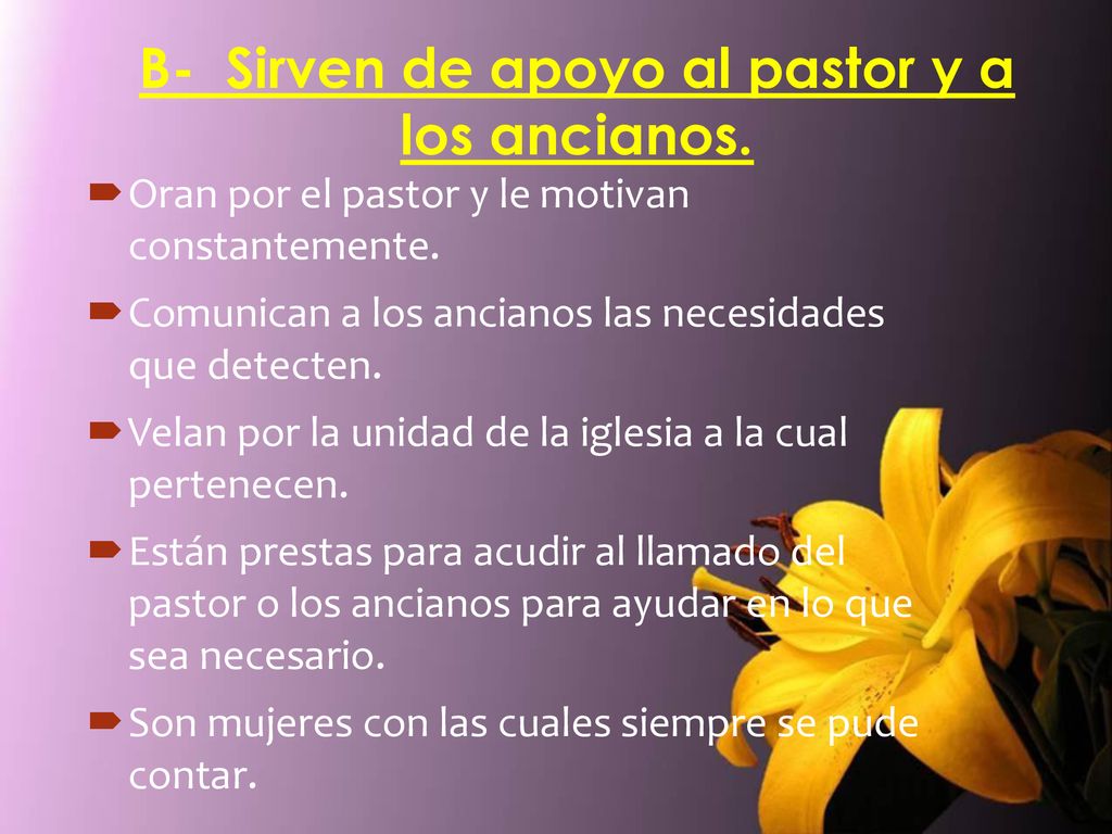 B- Sirven de apoyo al pastor y a los ancianos.