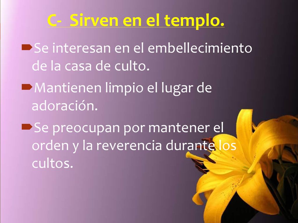 C- Sirven en el templo. Se interesan en el embellecimiento de la casa de culto. Mantienen limpio el lugar de adoración.