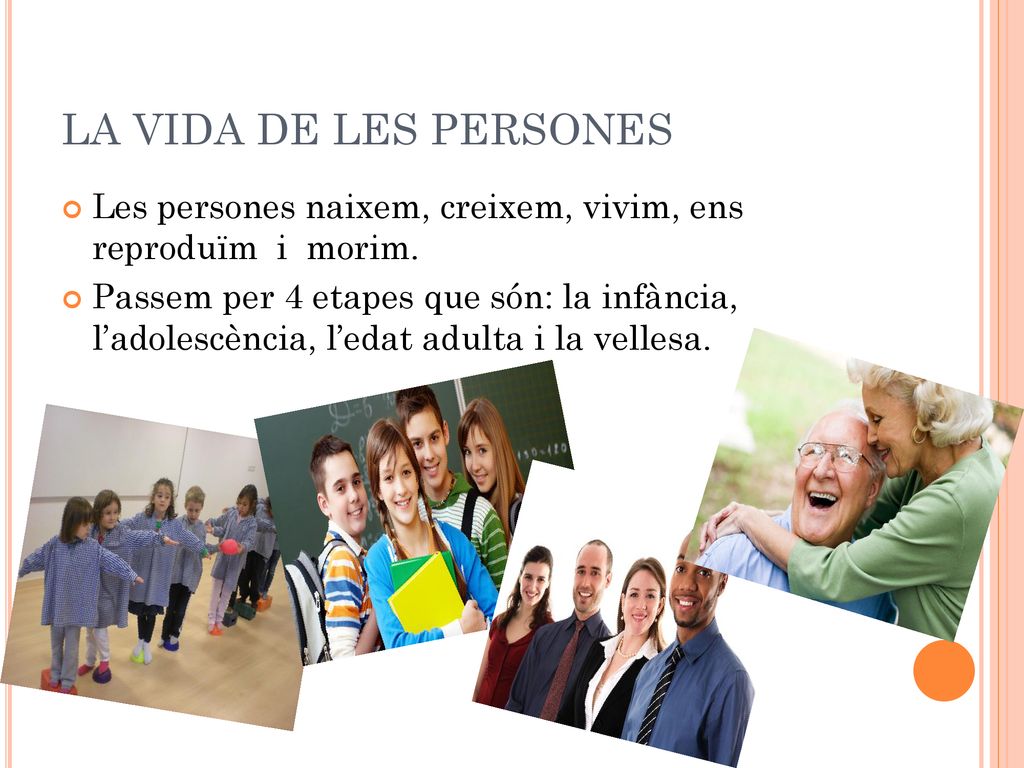 LA VIDA DE LES PERSONES Les persones naixem, creixem, vivim, ens reproduïm i morim.