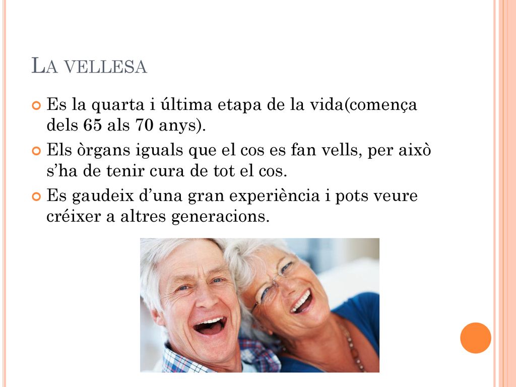 La vellesa Es la quarta i última etapa de la vida(comença dels 65 als 70 anys).