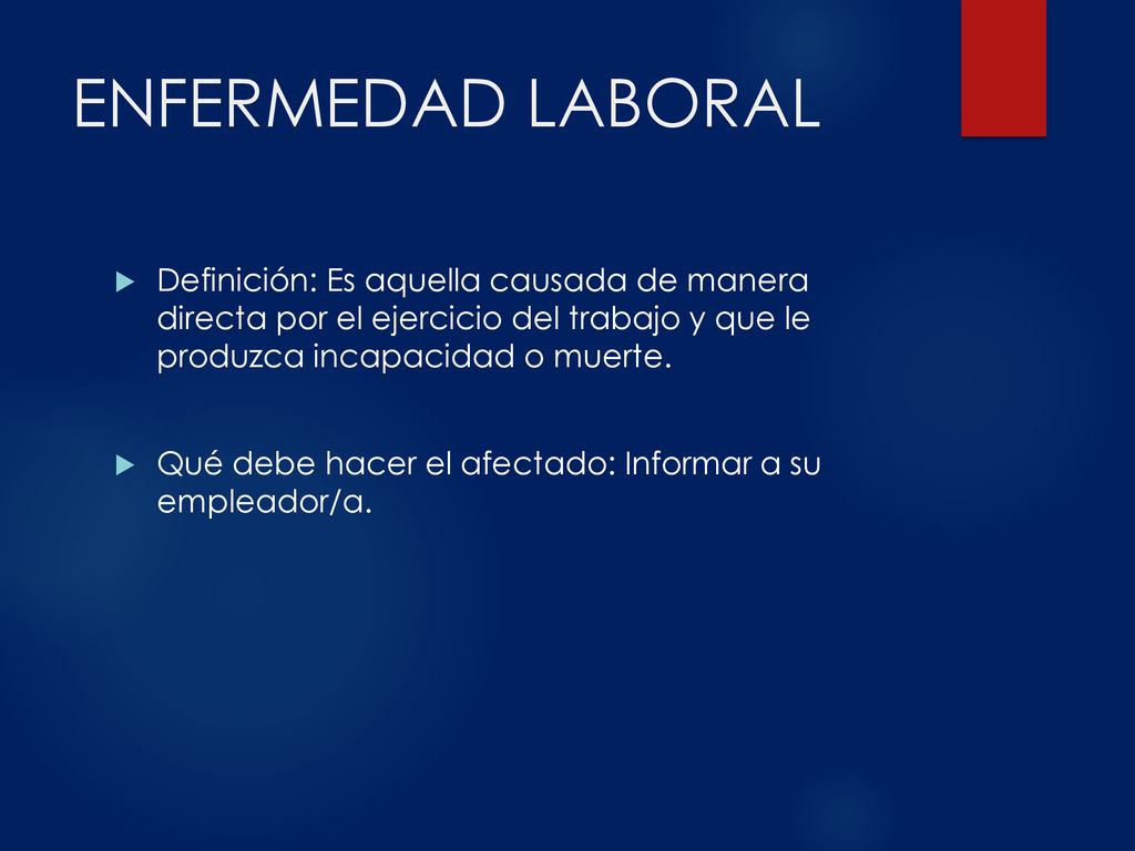 ENFERMEDAD LABORAL Definición: Es aquella causada de manera directa por el ejercicio del trabajo y que le produzca incapacidad o muerte.