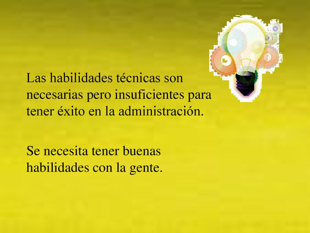 Las habilidades técnicas son necesarias pero insuficientes para tener éxito en la administración.