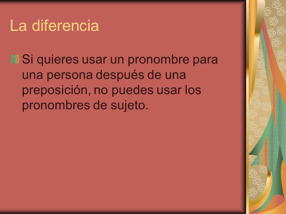 La diferencia Si quieres usar un pronombre para una persona después de una preposición, no puedes usar los pronombres de sujeto.