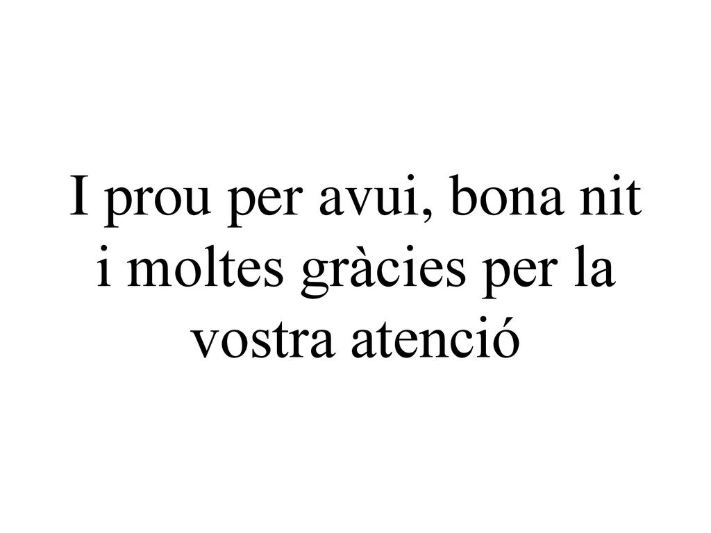 I prou per avui, bona nit i moltes gràcies per la vostra atenció