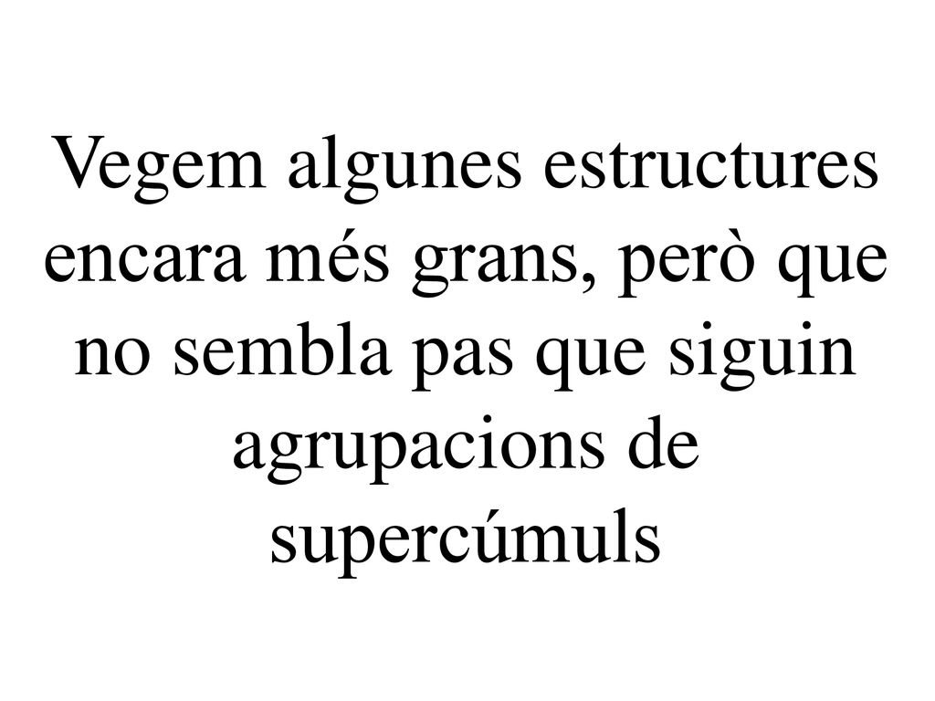 Vegem algunes estructures encara més grans, però que no sembla pas que siguin agrupacions de supercúmuls