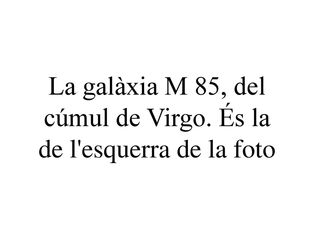 La galàxia M 85, del cúmul de Virgo. És la de l esquerra de la foto