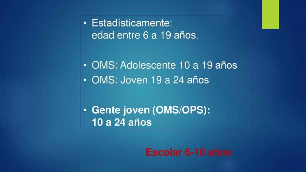 Estadísticamente: edad entre 6 a 19 años. OMS: Adolescente 10 a 19 años. OMS: Joven 19 a 24 años.