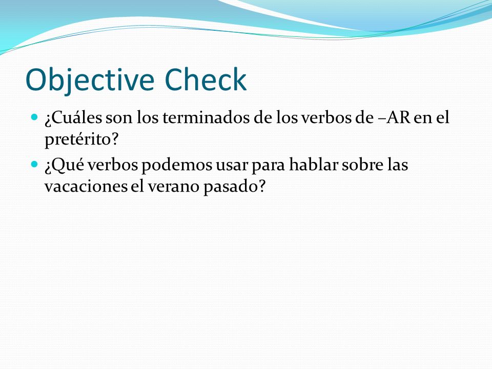 Objective Check ¿Cuáles son los terminados de los verbos de –AR en el pretérito