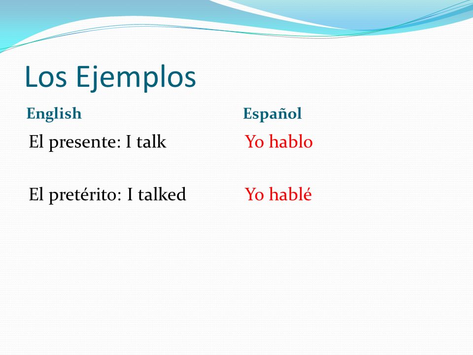 Los Ejemplos El presente: I talk El pretérito: I talked