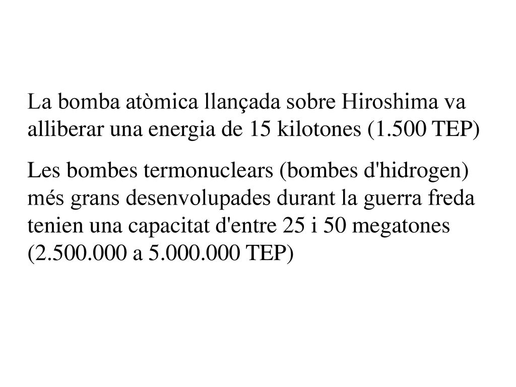 La bomba atòmica llançada sobre Hiroshima va alliberar una energia de 15 kilotones (1.500 TEP)