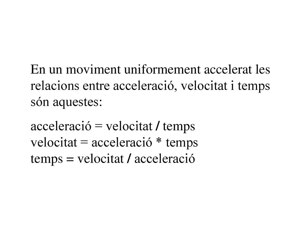En un moviment uniformement accelerat les relacions entre acceleració, velocitat i temps són aquestes: