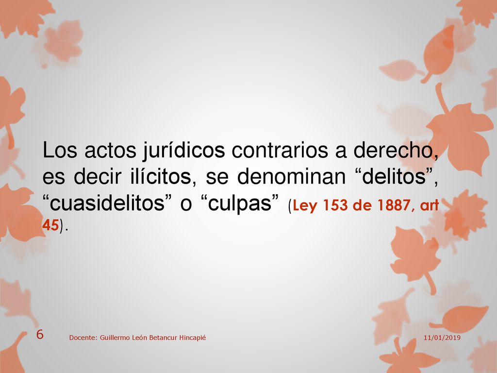 Los actos jurídicos contrarios a derecho, es decir ilícitos, se denominan delitos , cuasidelitos o culpas (Ley 153 de 1887, art 45).