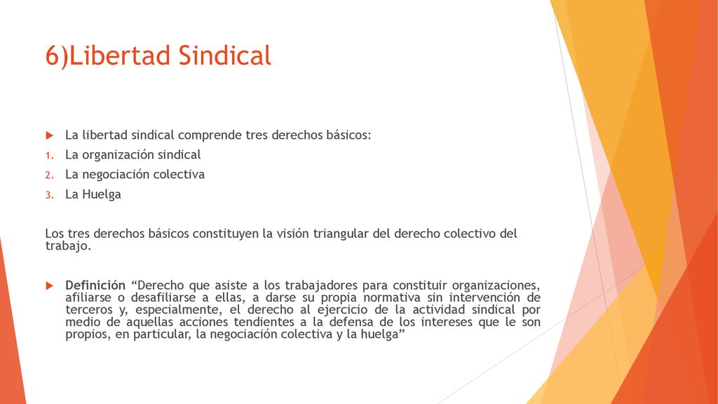 6)Libertad Sindical La libertad sindical comprende tres derechos básicos: La organización sindical.