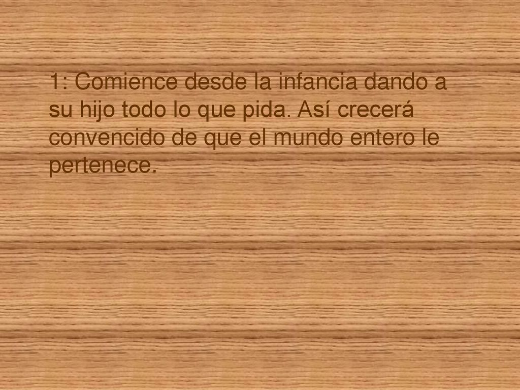 1: Comience desde la infancia dando a su hijo todo lo que pida
