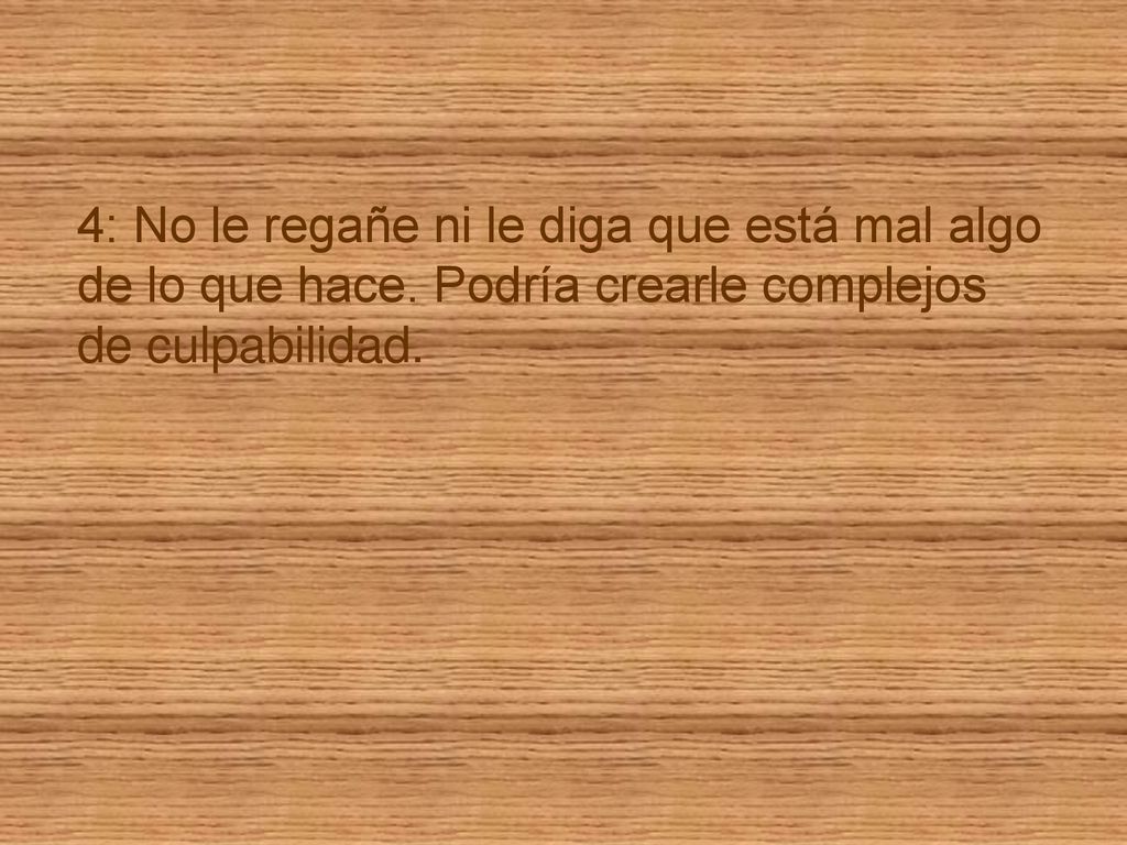 4: No le regañe ni le diga que está mal algo de lo que hace