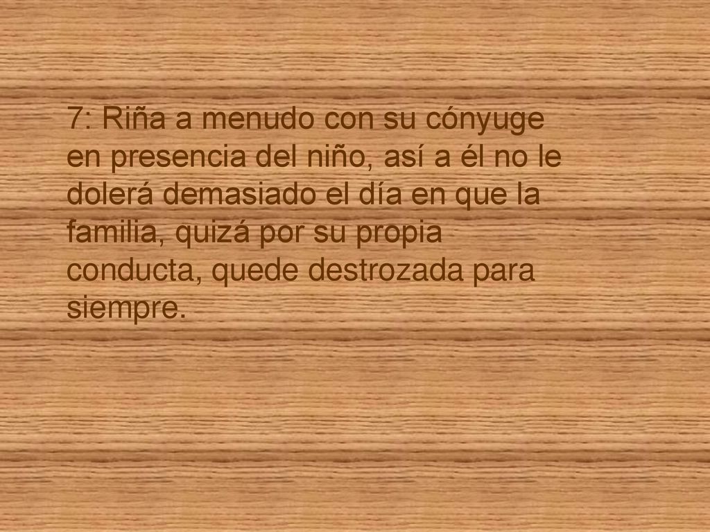 7: Riña a menudo con su cónyuge en presencia del niño, así a él no le dolerá demasiado el día en que la familia, quizá por su propia conducta, quede destrozada para siempre.
