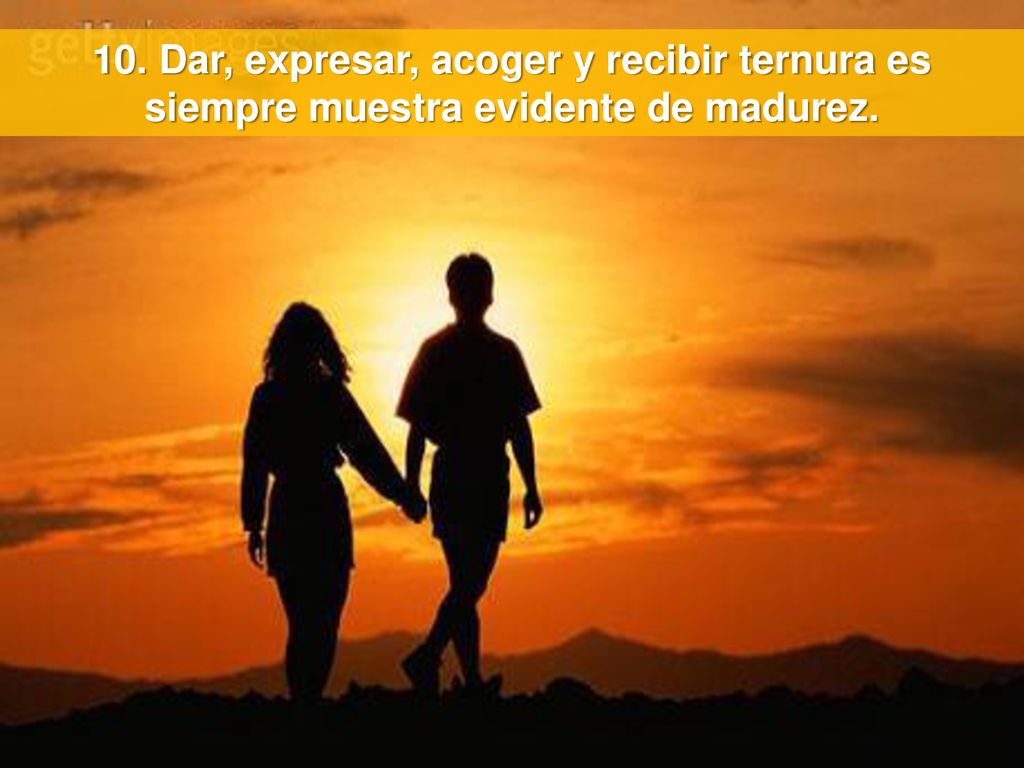 10. Dar, expresar, acoger y recibir ternura es siempre muestra evidente de madurez.
