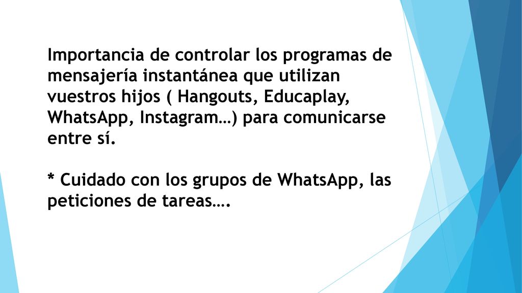 Importancia de controlar los programas de mensajería instantánea que utilizan vuestros hijos ( Hangouts, Educaplay, WhatsApp, Instagram…) para comunicarse entre sí.
