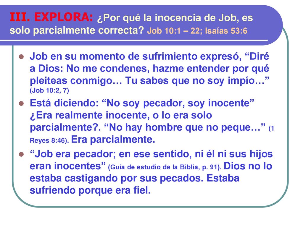 III. EXPLORA: ¿Por qué la inocencia de Job, es solo parcialmente correcta Job 10:1 – 22; Isaías 53:6