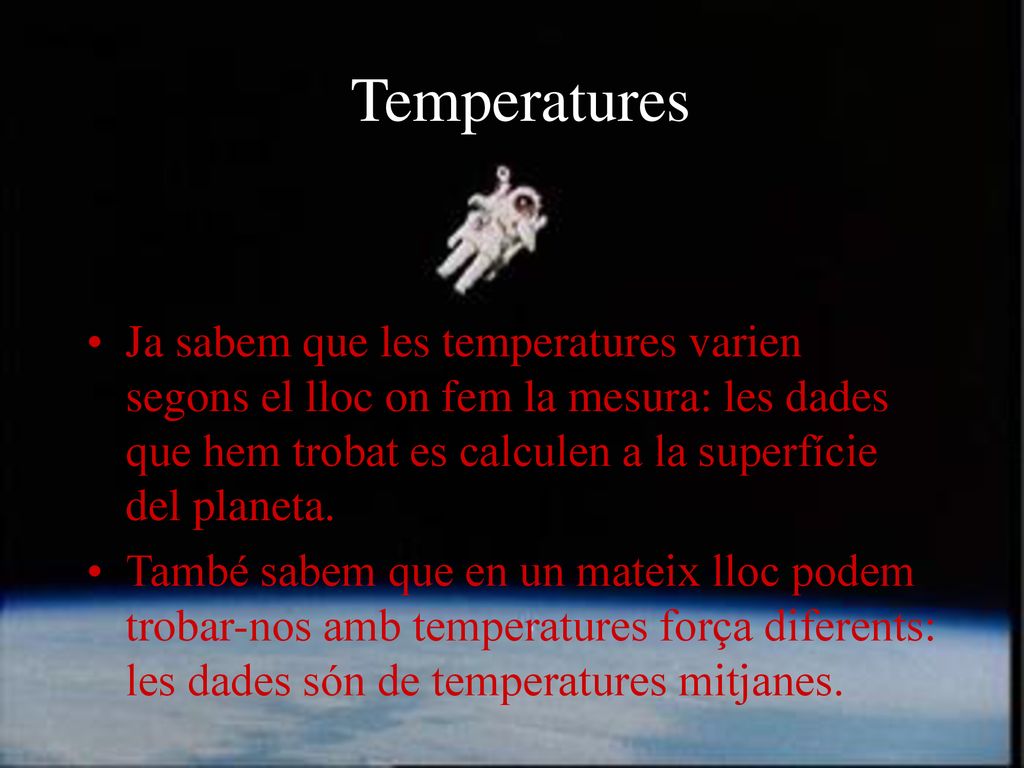 Temperatures Ja sabem que les temperatures varien segons el lloc on fem la mesura: les dades que hem trobat es calculen a la superfície del planeta.