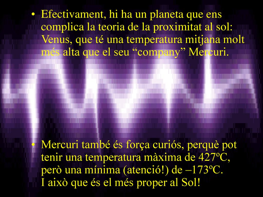 Efectivament, hi ha un planeta que ens complica la teoria de la proximitat al sol: Venus, que té una temperatura mitjana molt més alta que el seu company Mercuri.
