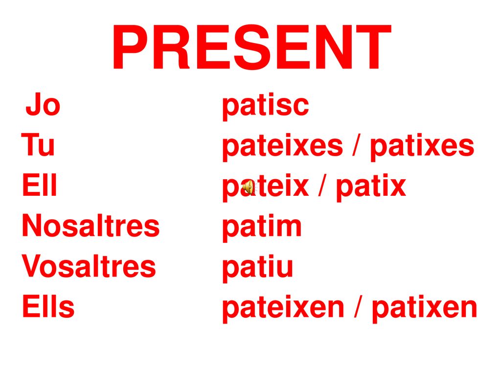 PRESENT Tu pateixes / patixes Ell pateix / patix Nosaltres patim