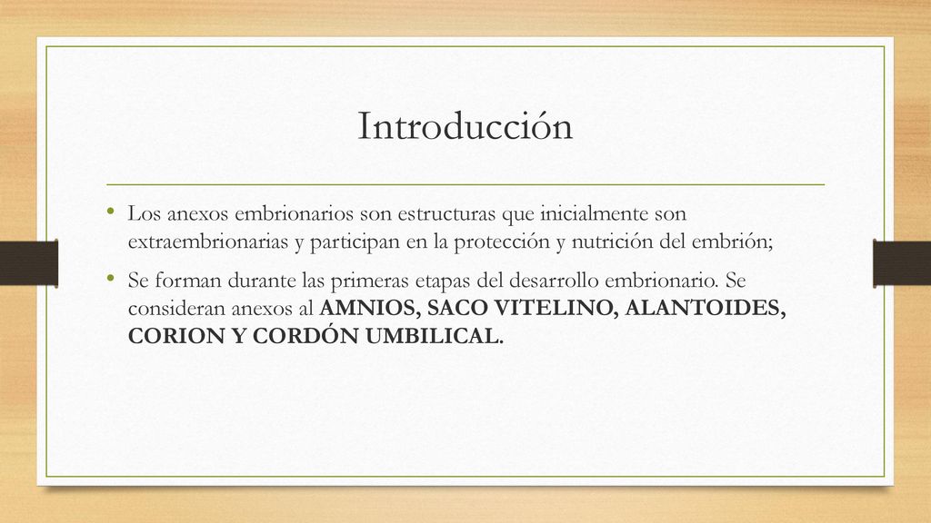 Introducción Los anexos embrionarios son estructuras que inicialmente son extraembrionarias y participan en la protección y nutrición del embrión;
