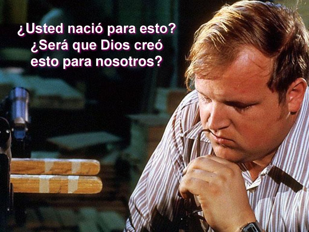 ¿Usted nació para esto ¿Será que Dios creó esto para nosotros