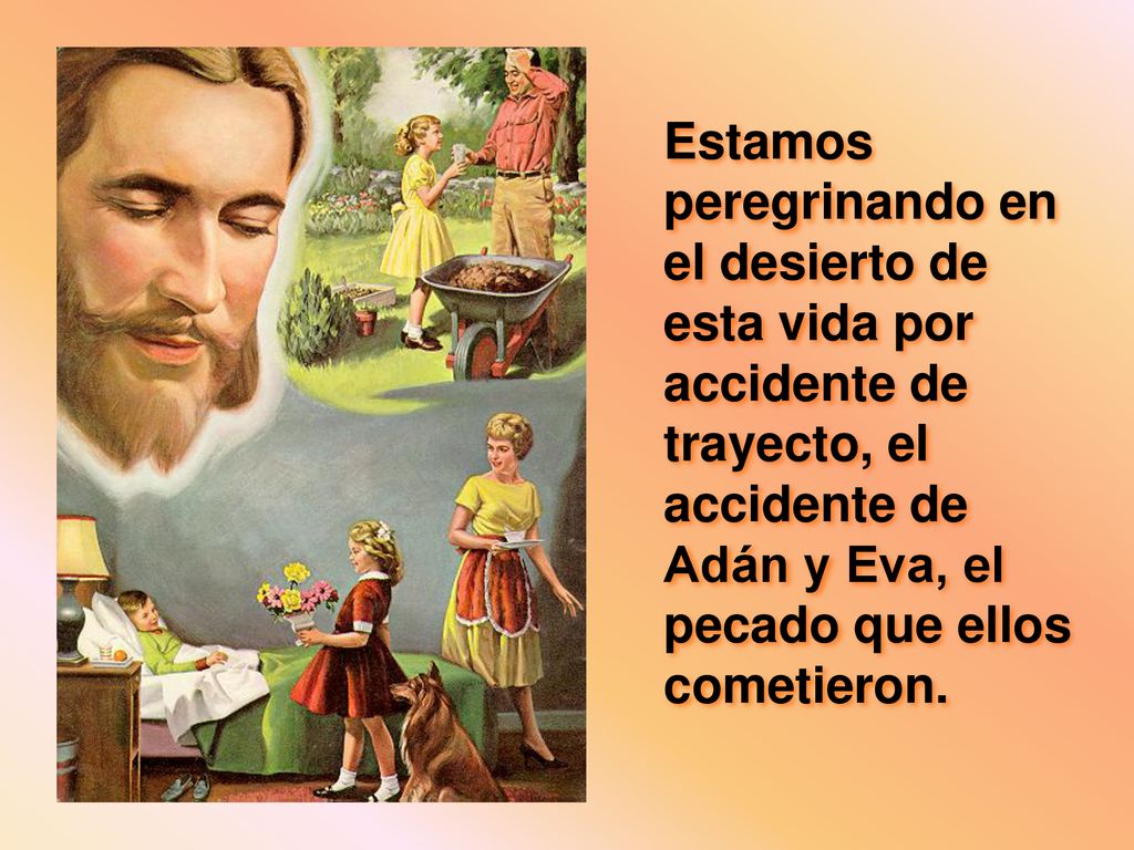 Estamos peregrinando en el desierto de esta vida por accidente de trayecto, el accidente de Adán y Eva, el pecado que ellos cometieron.