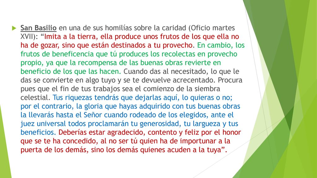 San Basilio en una de sus homilías sobre la caridad (Oficio martes XVII): Imita a la tierra, ella produce unos frutos de los que ella no ha de gozar, sino que están destinados a tu provecho.
