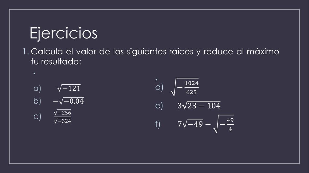 Ejercicios Calcula el valor de las siguientes raíces y reduce al máximo tu resultado: