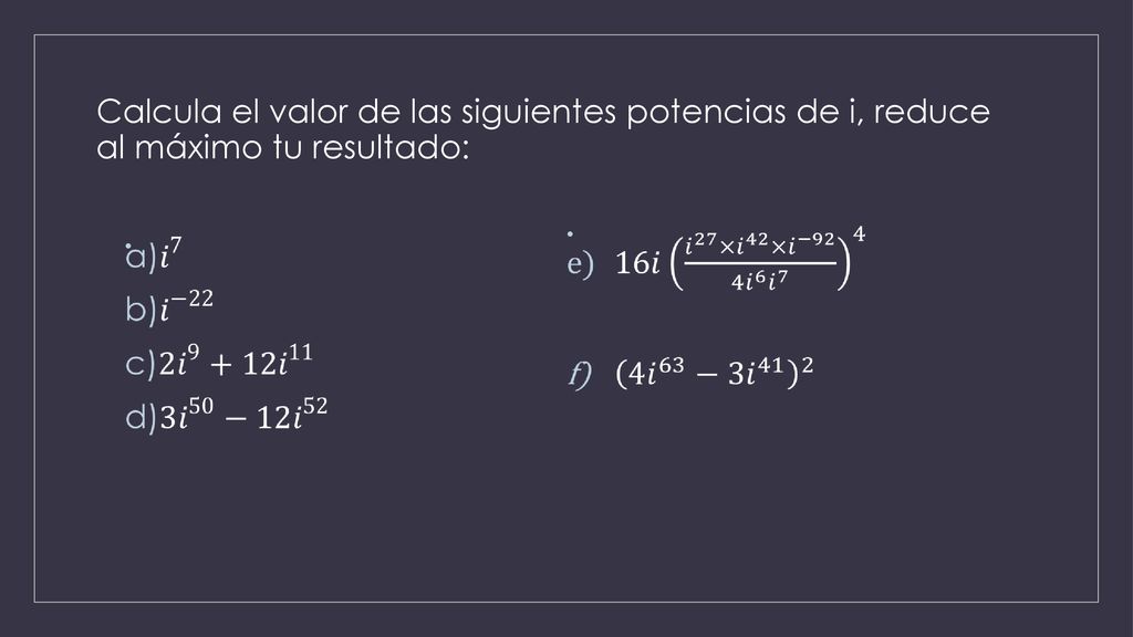 Calcula el valor de las siguientes potencias de i, reduce al máximo tu resultado: