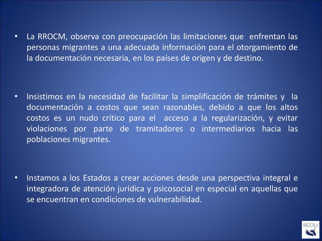 La RROCM, observa con preocupación las limitaciones que enfrentan las personas migrantes a una adecuada información para el otorgamiento de la documentación necesaria, en los países de origen y de destino.